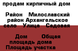 продам кирпичный дом › Район ­ Милославский район Архангельское село › Улица ­ Садовая › Дом ­ 1 › Общая площадь дома ­ 78 › Площадь участка ­ 10 › Цена ­ 1 500 000 - Рязанская обл., Милославский р-н, Архангельское с. Недвижимость » Дома, коттеджи, дачи продажа   